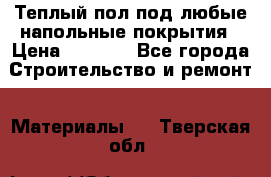 Теплый пол под любые напольные покрытия › Цена ­ 1 000 - Все города Строительство и ремонт » Материалы   . Тверская обл.